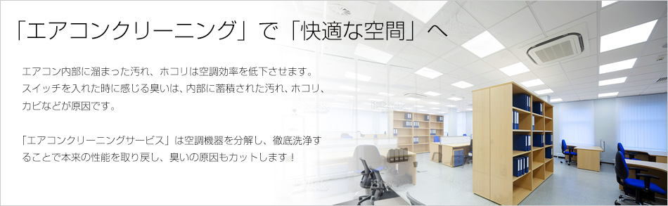 「エアコンクリーニングサービス」は空調機器を分解し、徹底洗浄することで本来の性能を取り戻し、臭いの原因もカットします！