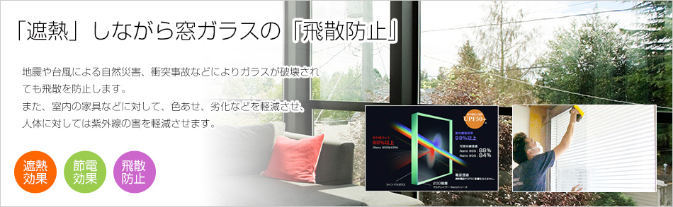 高い遮熱効果はもちろん、地震や台風による自然災害、衝突事故などにより、ガラスが破壊されても飛散を防止します。